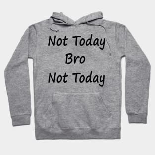 Not Today Bro Not Today Hoodie